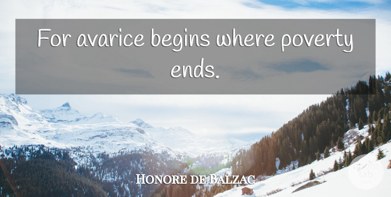 Honore de Balzac Quote About Poverty, Avarice Greed, Ends: For Avarice Begins Where Poverty...
