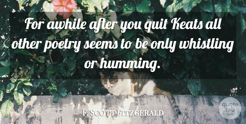 F. Scott Fitzgerald Quote About Literature, Quitting, Whistling: For Awhile After You Quit...