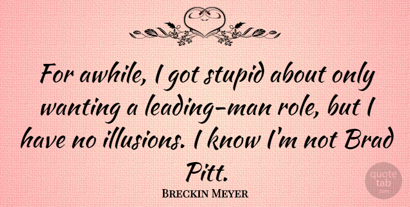 Breckin Meyer Quote About Stupid, Men, Roles: For Awhile I Got Stupid...