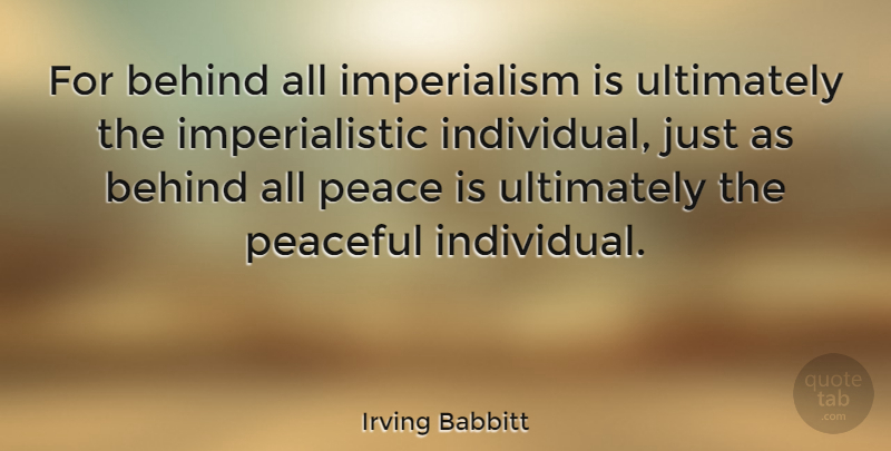 Irving Babbitt Quote About Love, Peace, Imperialism: For Behind All Imperialism Is...