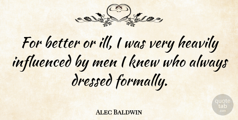 Alec Baldwin Quote About Men, Ill: For Better Or Ill I...