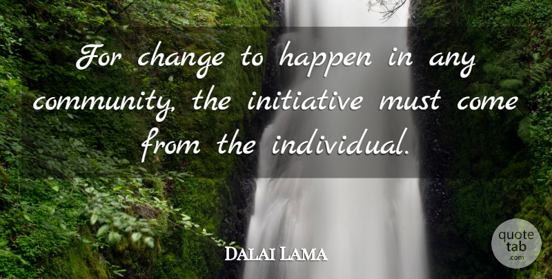 Dalai Lama Quote About Community, Initiative, Individual: For Change To Happen In...