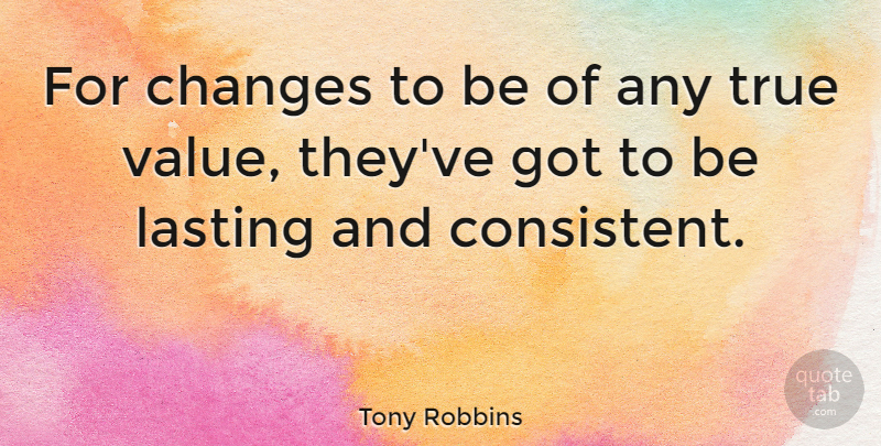 Tony Robbins Quote About Change, Powerful, Consistency: For Changes To Be Of...