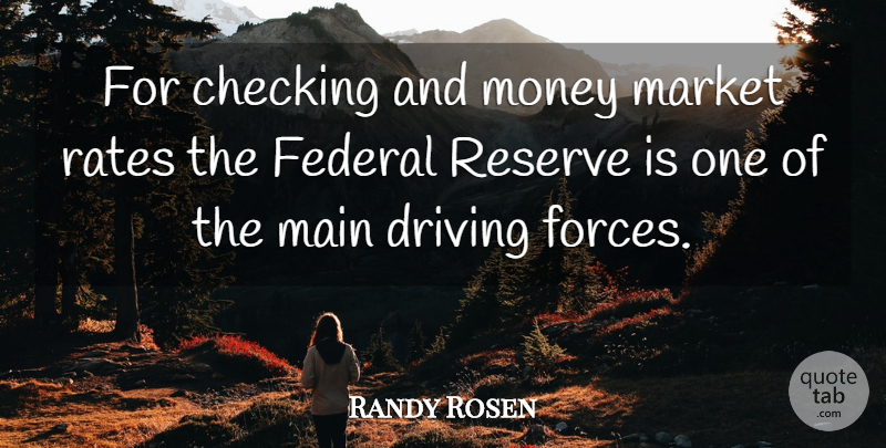 Randy Rosen Quote About Checking, Driving, Federal, Main, Market: For Checking And Money Market...