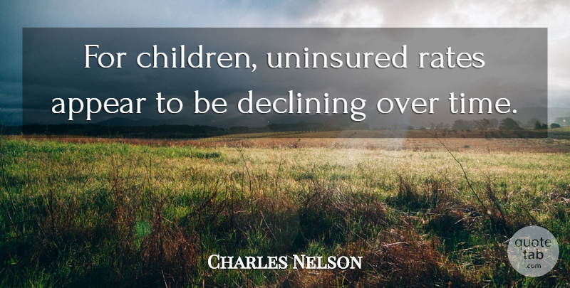 Charles Nelson Quote About Appear, Declining, Rates, Uninsured: For Children Uninsured Rates Appear...