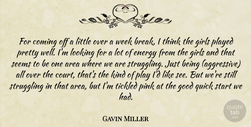 Gavin Miller Quote About Area, Coming, Energy, Girls, Good: For Coming Off A Little...