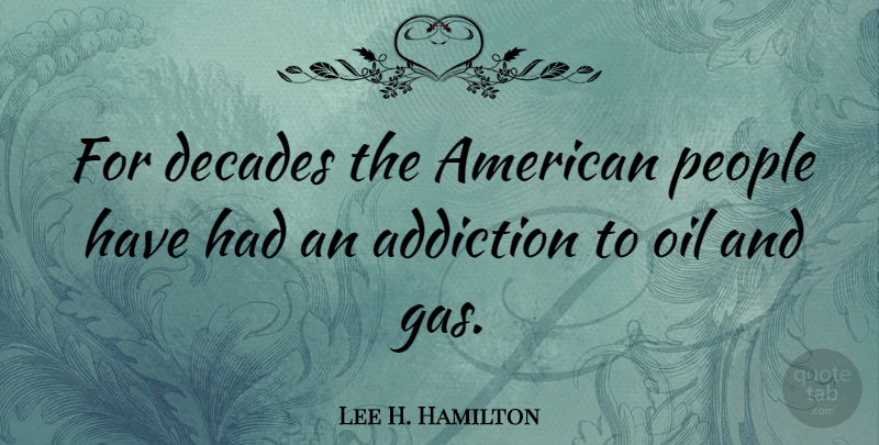 Lee H. Hamilton Quote About Oil, Addiction, People: For Decades The American People...