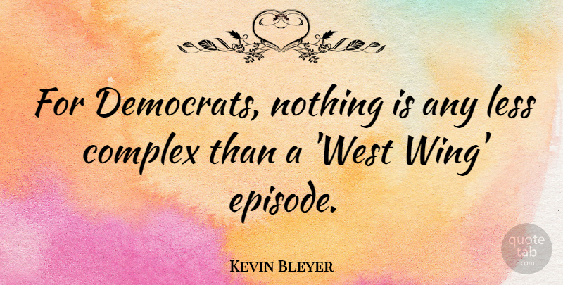 Kevin Bleyer Quote About Wings, West, Episodes: For Democrats Nothing Is Any...