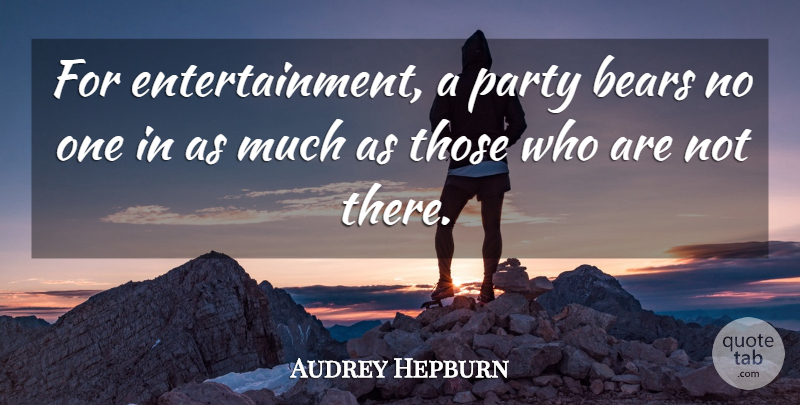 Audrey Hepburn Quote About Party, Entertainment, Bears: For Entertainment A Party Bears...