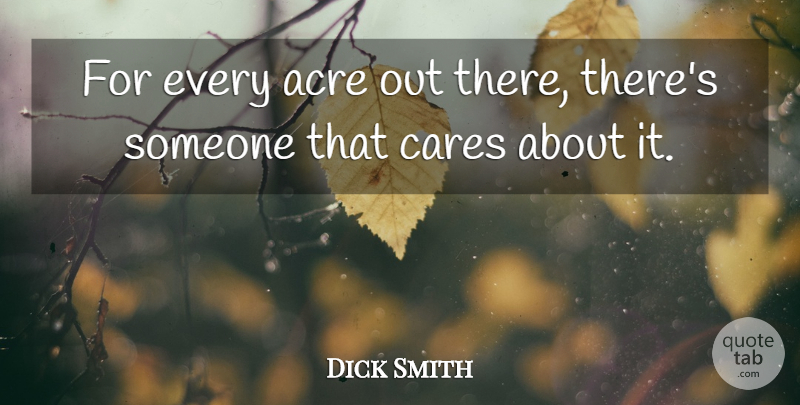 Dick Smith Quote About Acre, Cares: For Every Acre Out There...