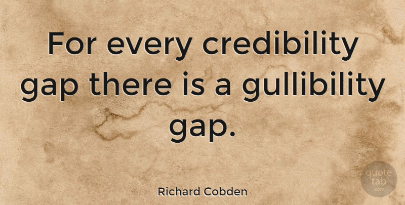Richard Cobden Quote About Gaps, Credibility, Gullibility: For Every Credibility Gap There...