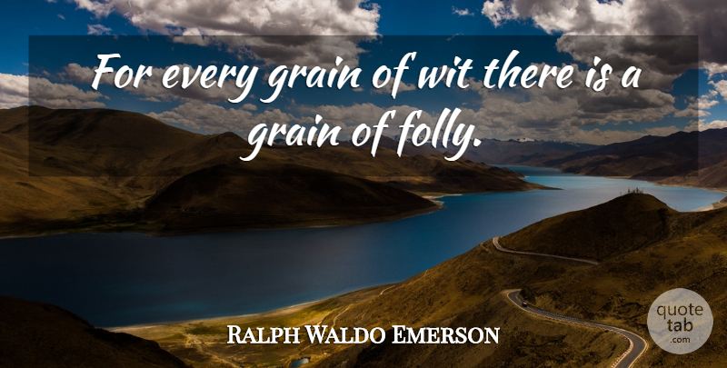 Ralph Waldo Emerson Quote About Wit, Grain, Folly: For Every Grain Of Wit...