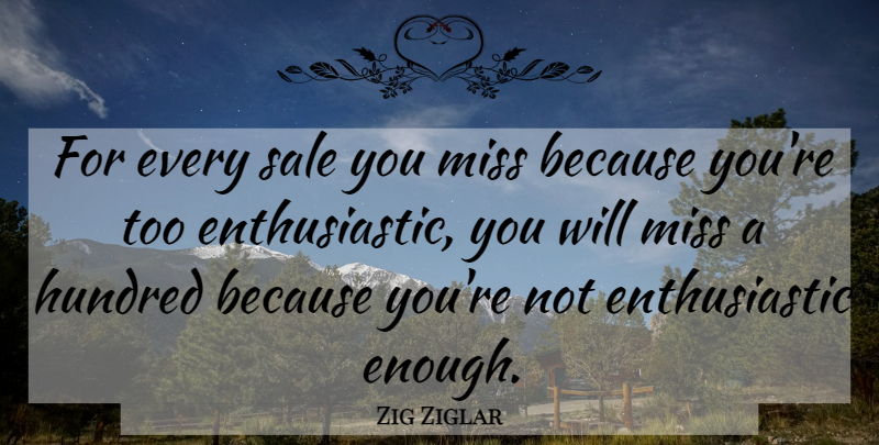 Zig Ziglar Quote About Insperational, Missing, Motivational Sales: For Every Sale You Miss...