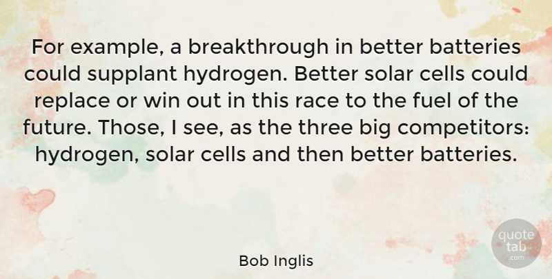 Bob Inglis Quote About Batteries, Cells, Fuel, Race, Replace: For Example A Breakthrough In...
