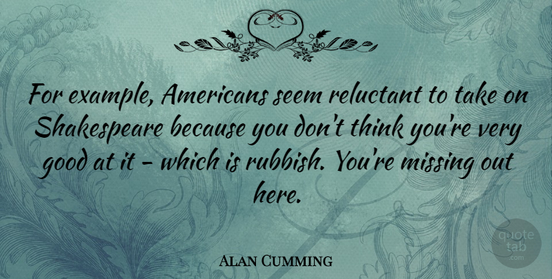 Alan Cumming Quote About Thinking, Missing, Rubbish: For Example Americans Seem Reluctant...