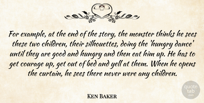 Ken Baker Quote About Bed, Courage, Eat, Good, Hungry: For Example At The End...