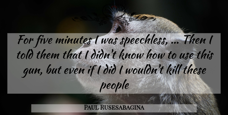 Paul Rusesabagina Quote About Five, Minutes, People: For Five Minutes I Was...