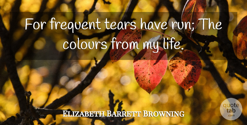 Elizabeth Barrett Browning Quote About Running, Suffering, Tears: For Frequent Tears Have Run...