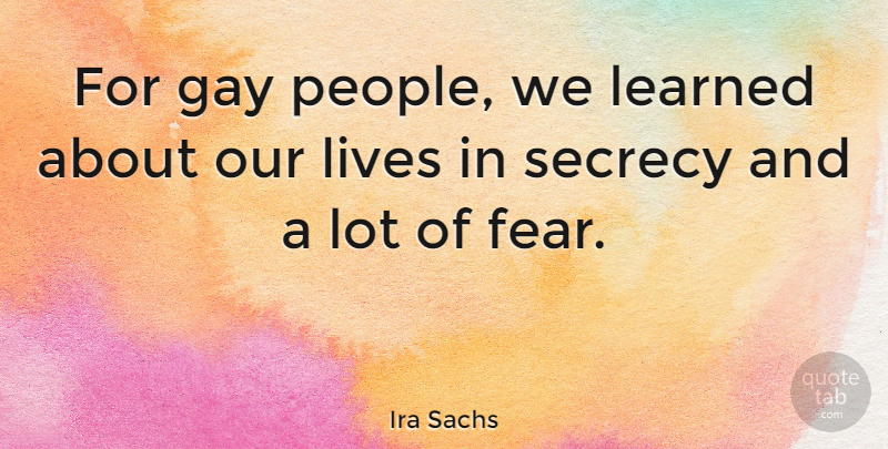 Ira Sachs Quote About Fear, Lives, Secrecy: For Gay People We Learned...