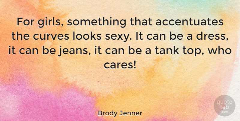 Brody Jenner Quote About Girl, Sexy, Curves: For Girls Something That Accentuates...