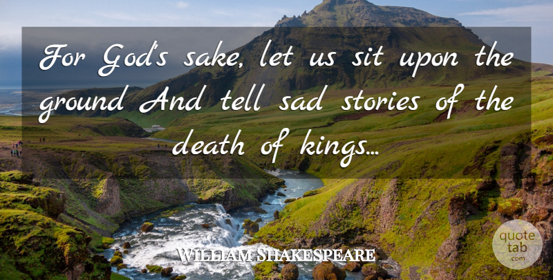 William Shakespeare Quote About Kings, Sake, Stories: For Gods Sake Let Us...
