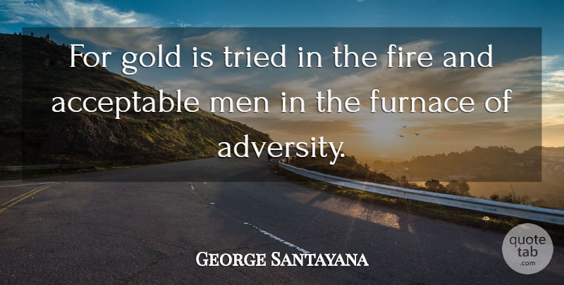 George Santayana Quote About Adversity, Men, Fire: For Gold Is Tried In...