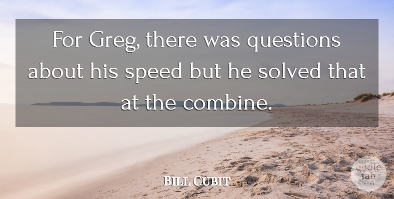 Bill Cubit Quote About Questions, Solved, Speed: For Greg There Was Questions...