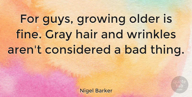 Nigel Barker Quote About Bad, Considered, Gray, Older: For Guys Growing Older Is...