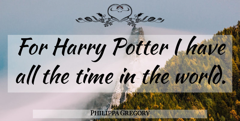 Philippa Gregory Quote About World, Potters, Dharma Bums: For Harry Potter I Have...