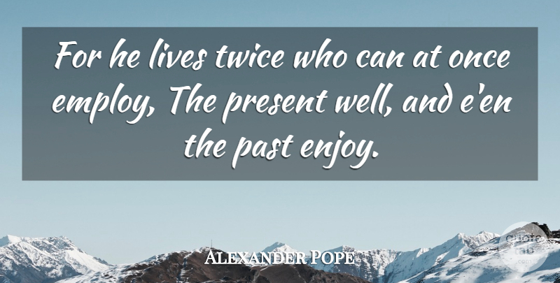 Alexander Pope Quote About Life, Past, Time Management: For He Lives Twice Who...