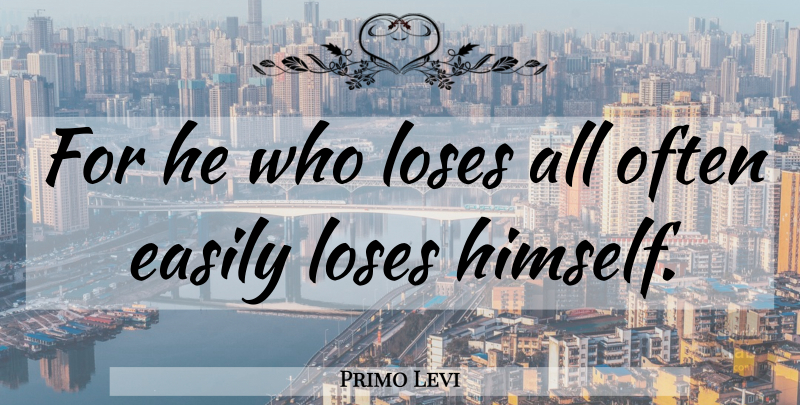 Primo Levi Quote About Loses: For He Who Loses All...
