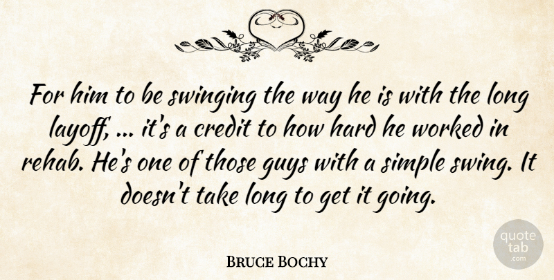 Bruce Bochy Quote About Credit, Guys, Hard, Simple, Swinging: For Him To Be Swinging...
