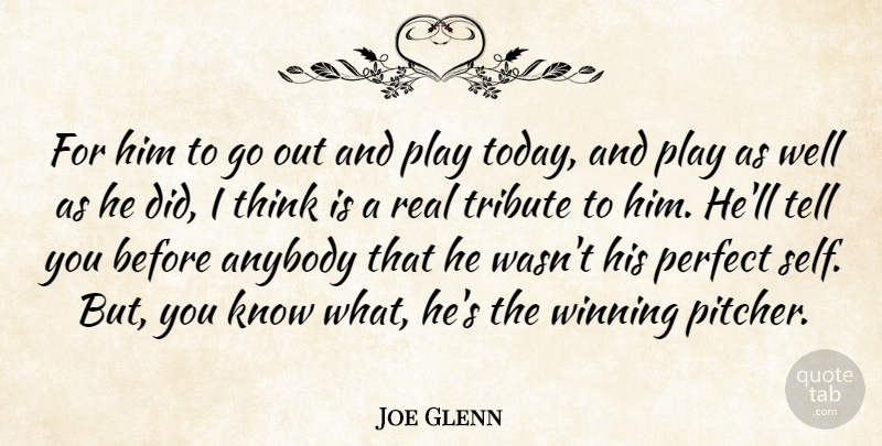Joe Glenn Quote About Anybody, Perfect, Tribute, Winning: For Him To Go Out...