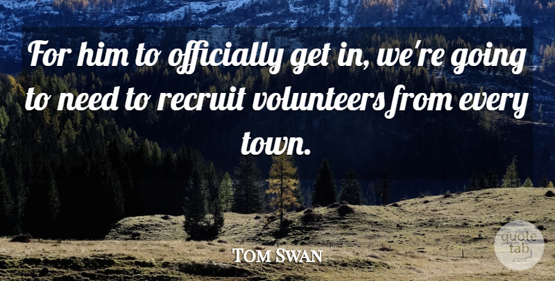 Tom Swan Quote About Officially, Recruit, Volunteers: For Him To Officially Get...