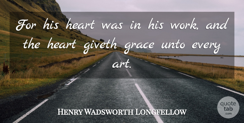 Henry Wadsworth Longfellow Quote About Art, Heart, Grace: For His Heart Was In...