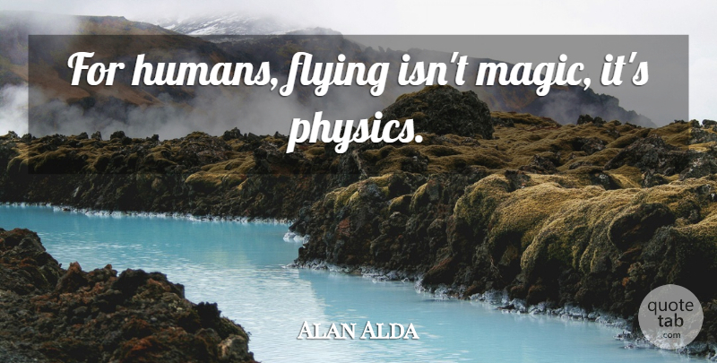 Alan Alda Quote About Flying, Magic, Physics: For Humans Flying Isnt Magic...