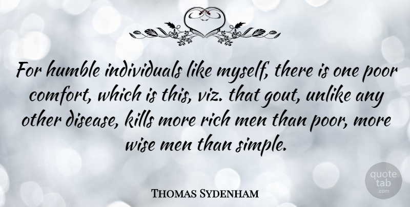 Thomas Sydenham Quote About English Scientist, Men, Poor, Rich, Unlike: For Humble Individuals Like Myself...