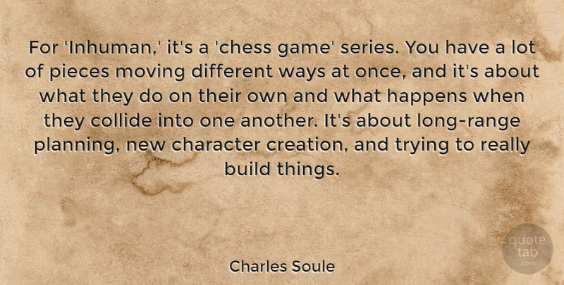 Charles Soule Quote About Build, Happens, Moving, Pieces, Trying: For Inhuman Its A Chess...