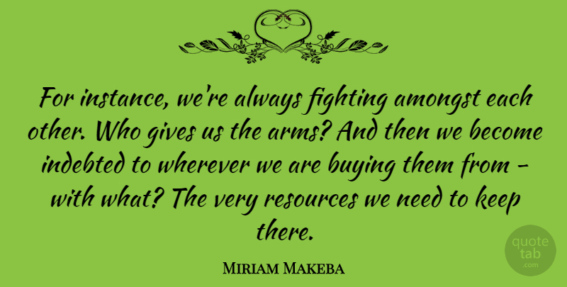 Miriam Makeba Quote About Fighting, Giving, Arms: For Instance Were Always Fighting...