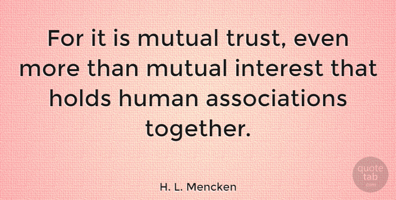 H. L. Mencken Quote About Trust, Mutual Interest, Together: For It Is Mutual Trust...