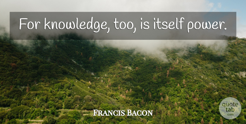 Francis Bacon Quote About Knowledge: For Knowledge Too Is Itself...