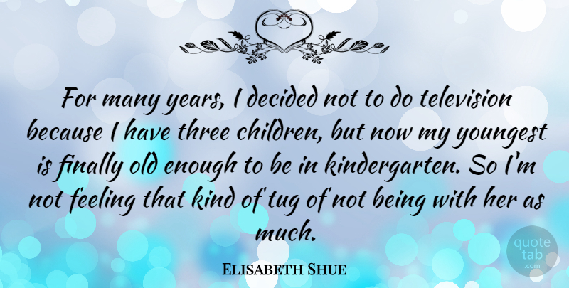 Elisabeth Shue Quote About Children, Years, Feelings: For Many Years I Decided...