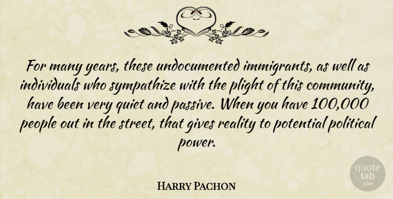 Harry Pachon Quote About Gives, People, Plight, Political, Potential: For Many Years These Undocumented...