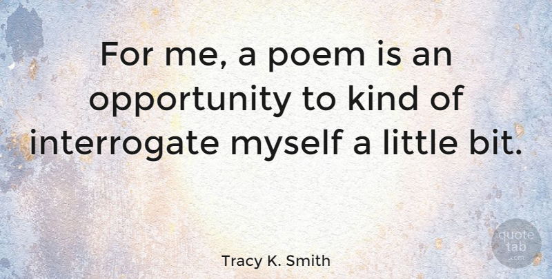 Tracy K. Smith Quote About Opportunity, Littles, Kind: For Me A Poem Is...