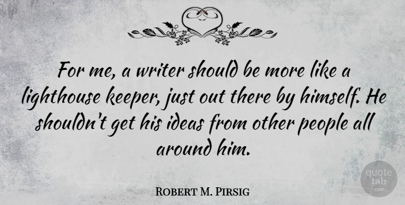 Robert M. Pirsig Quote About Ideas, People, Lighthouse: For Me A Writer Should...