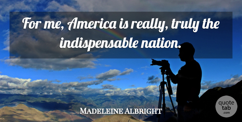 Madeleine Albright Quote About America, Indispensable, Nations: For Me America Is Really...