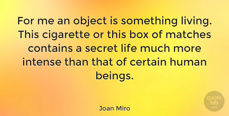 Joan Miro Quote About Secret, Intense, Cigarette: For Me An Object Is...