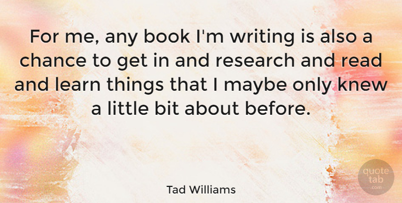 Tad Williams Quote About Bit, Chance, Knew, Learn, Maybe: For Me Any Book Im...