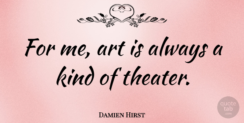 Damien Hirst Quote About Art, Kind, Theater: For Me Art Is Always...