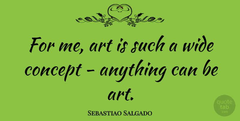 Sebastiao Salgado Quote About Photography, Art, Wide: For Me Art Is Such...